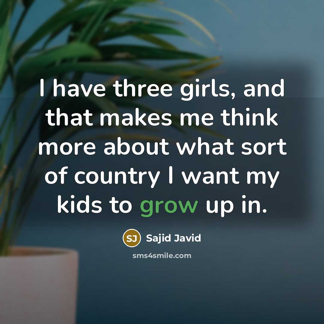 “I have three girls, and that makes me think more…” quote by Sajid Javid