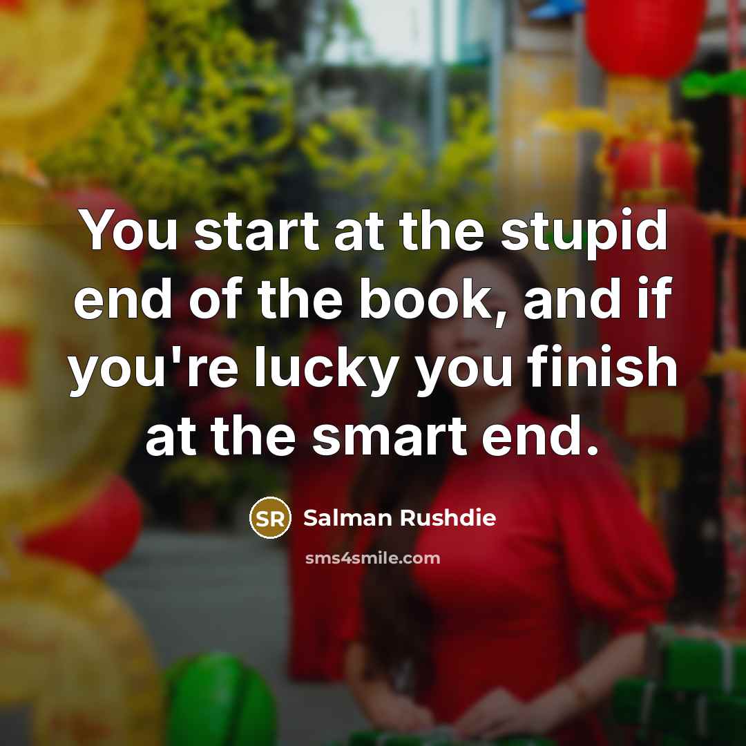 “You start at the stupid end of the book, and…” quote by Salman Rushdie