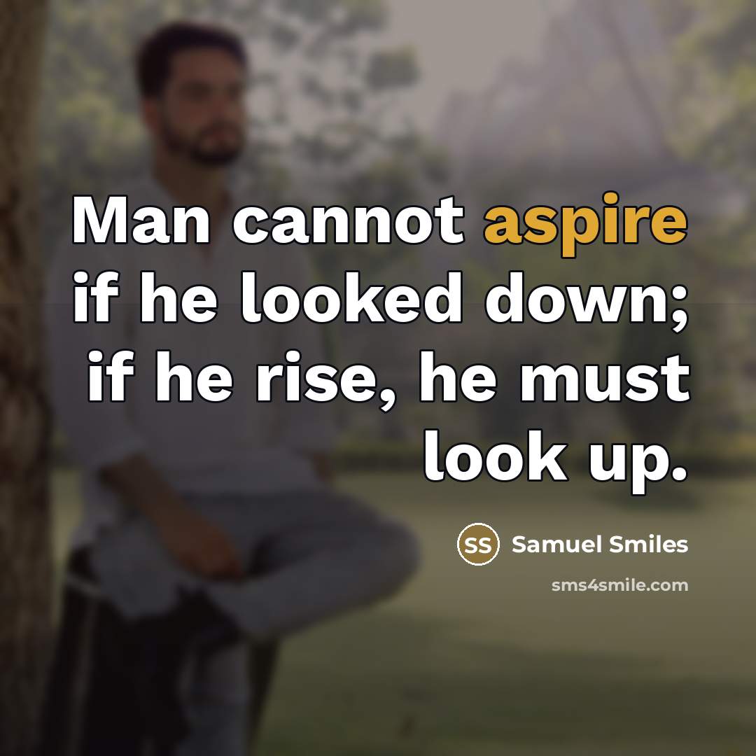 “Man cannot aspire if he looked down; if he rise,…” quote by Samuel Smiles