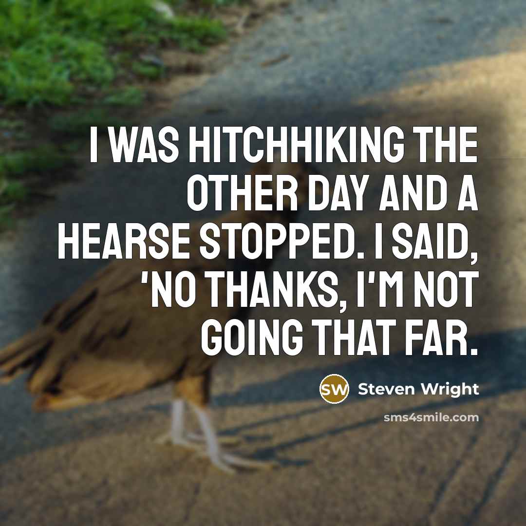“I was hitchhiking the other day and a hearse stopped. I said, 'No thanks, I'm not going that far.” quote by Steven Wright