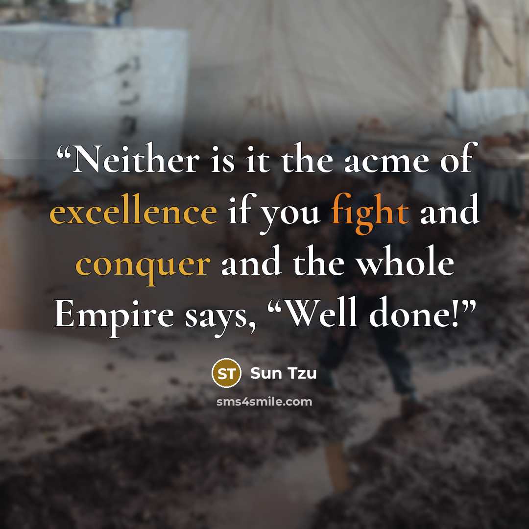 “Neither is it the acme of excellence if you fight and conquer and the whole Empire says, “Well done!” quote by Sun Tzu