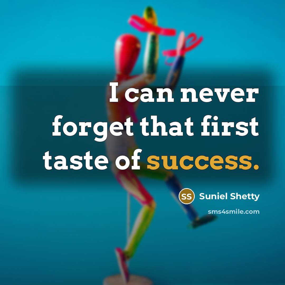 “I can never forget that first taste of success.…” quote by Suniel Shetty