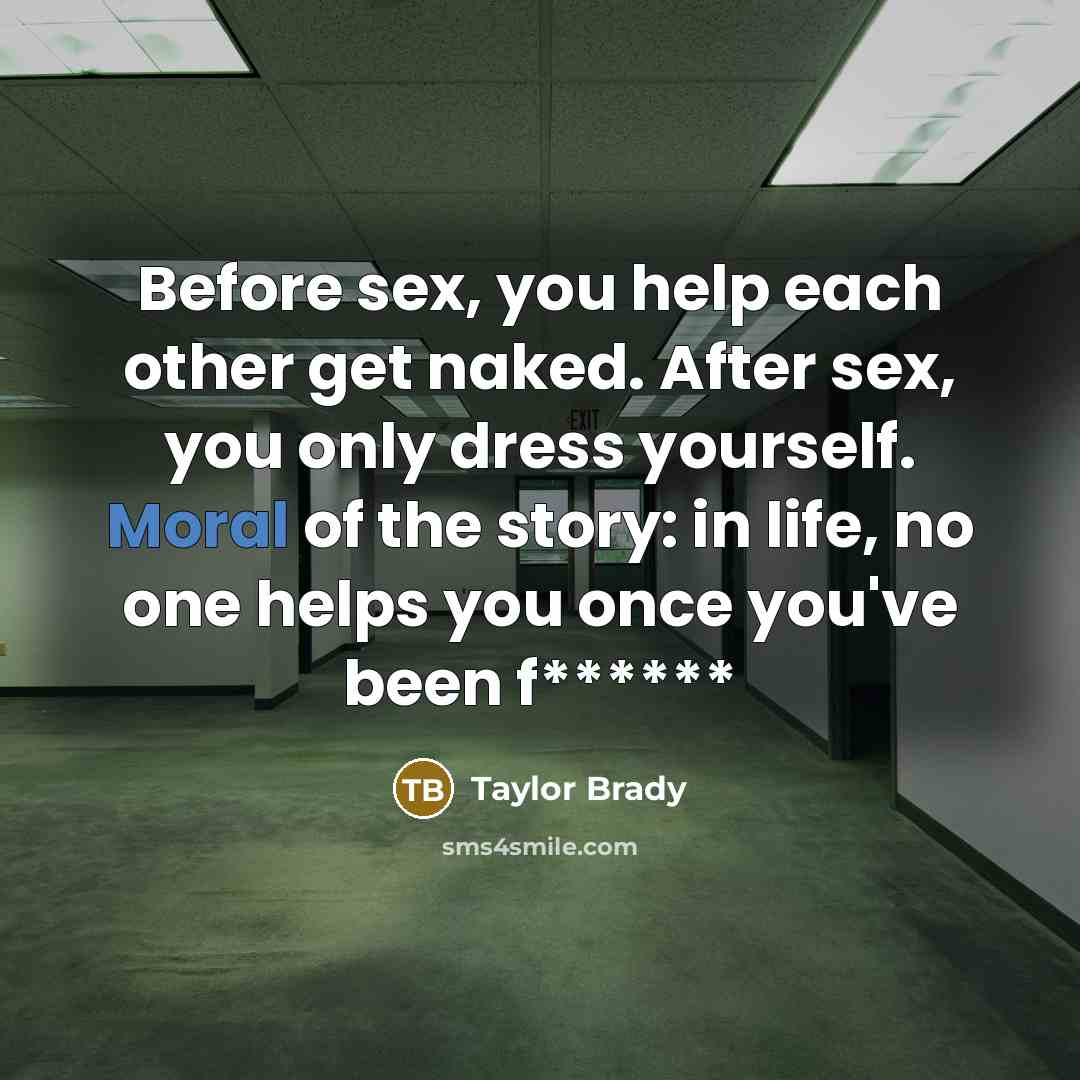 “Before sex, you help each other get naked. After sex, you only dress yourself. Moral of the story: in life, no one helps you once you've been f******” quote by Taylor Brady