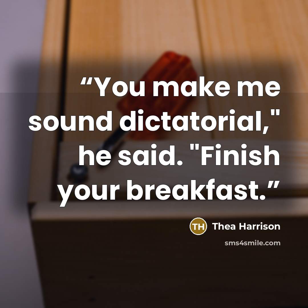 “You make me sound dictatorial," he said. "Finish your breakfast.” quote by Thea Harrison