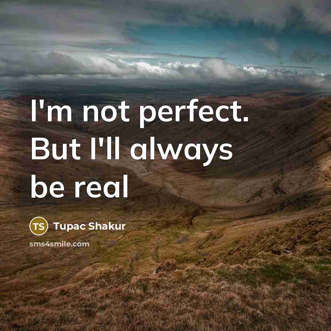 “I'm not perfect. But I'll always be real…” quote by Tupac Shakur