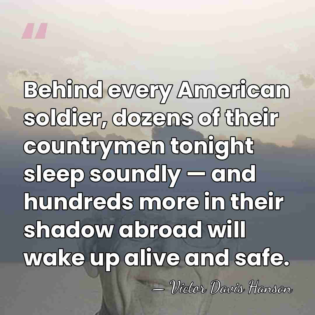 Behind every American soldier, dozens of their countrymen tonight sleep soundly —&hellip; - Victor Davis Hanson