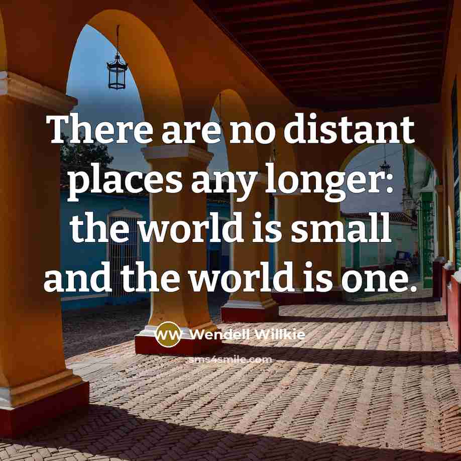 “There are no distant places any longer: the world is…” quote by Wendell Willkie