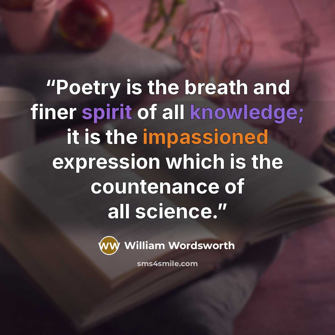 “Poetry is the breath and finer spirit of all knowledge; it is the impassioned expression which is the countenance of all science.” quote by William Wordsworth