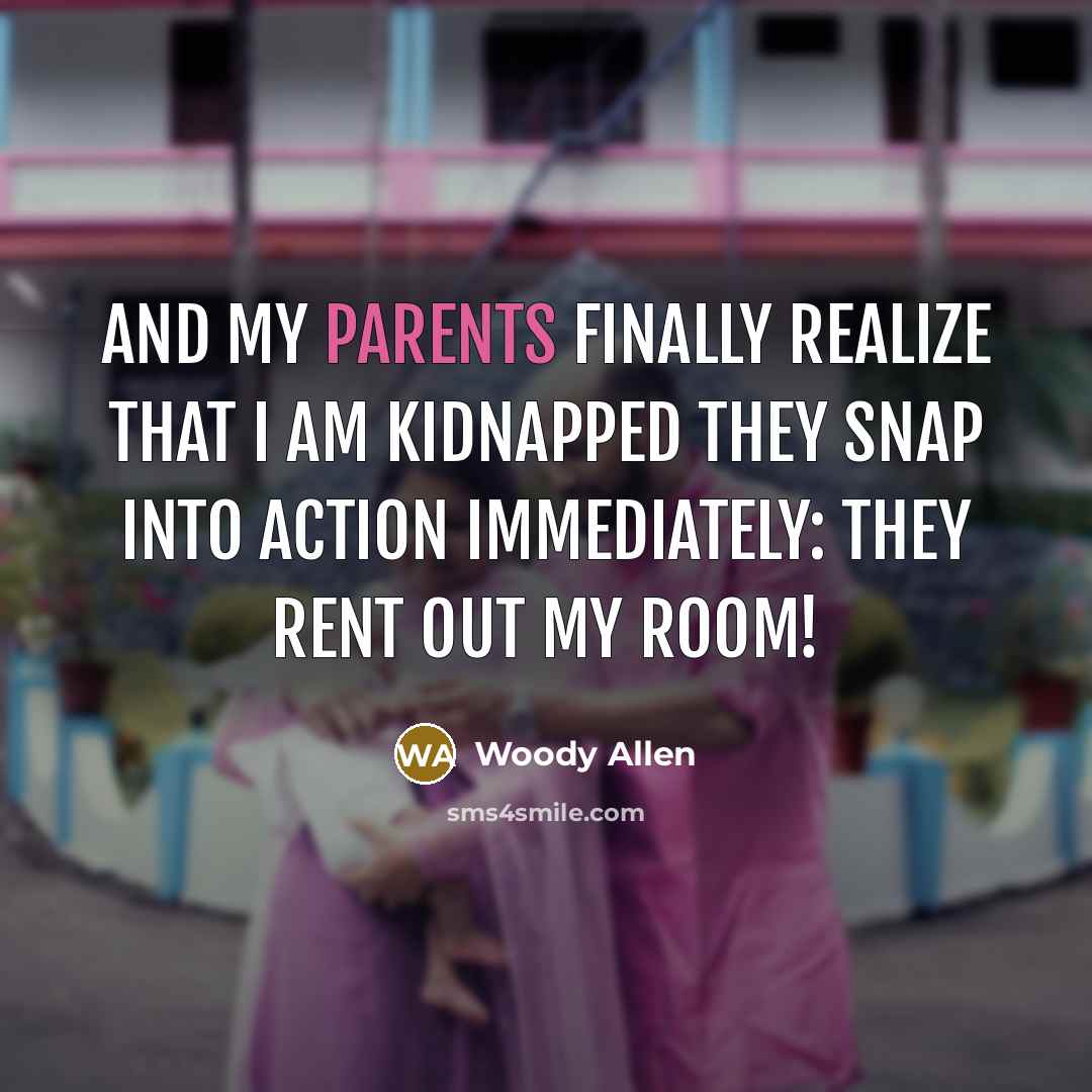 “And my parents finally realize that I am kidnapped they snap into action immediately: They rent out my room!” quote by Woody Allen