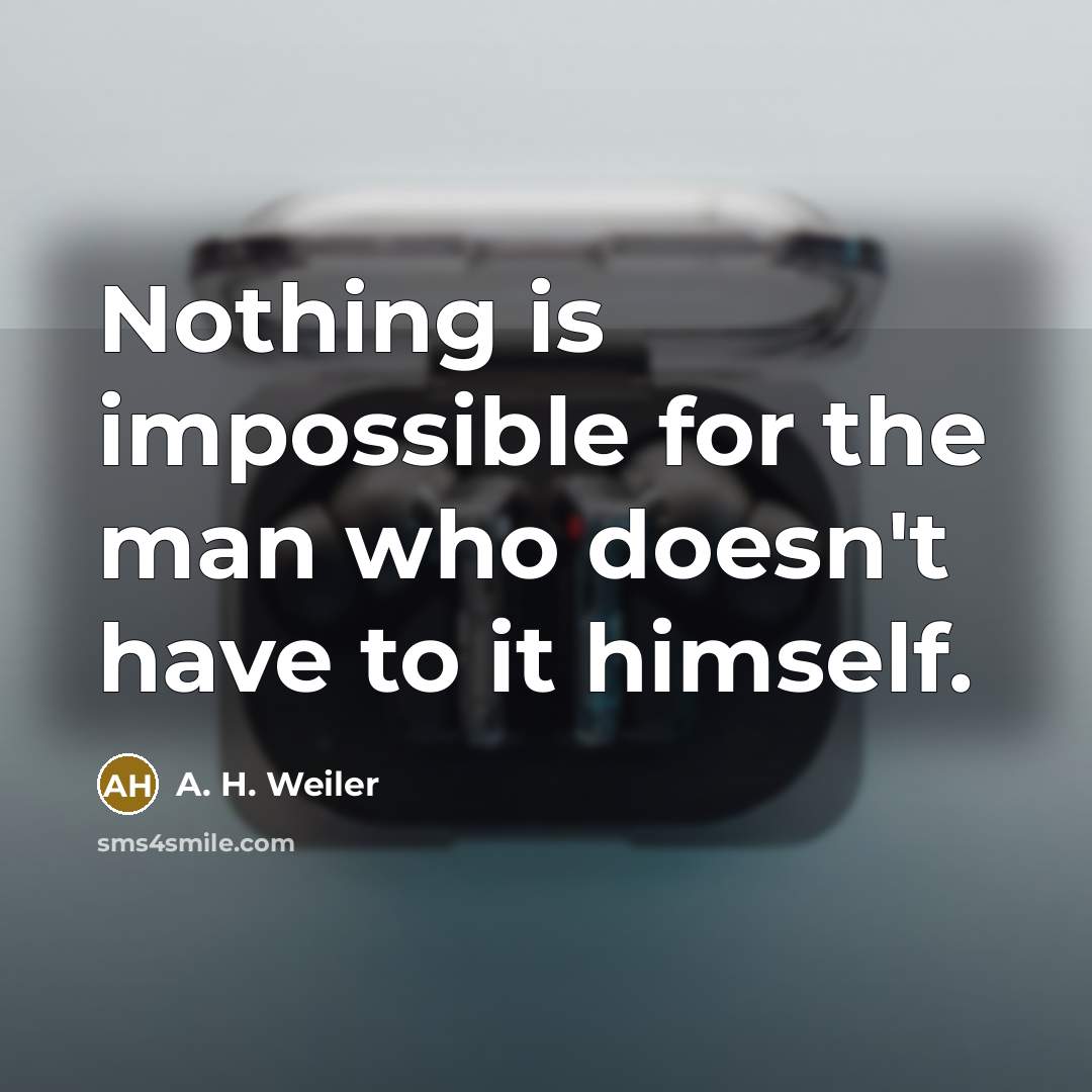 “Nothing is impossible for the man who doesn't have to it himself.” quote by A. H. Weiler