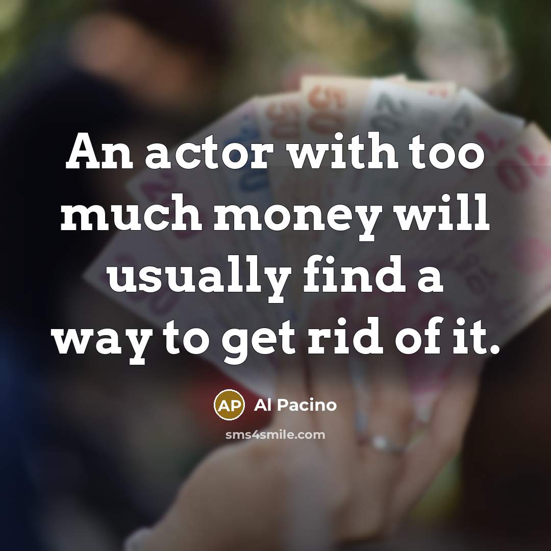 “An actor with too much money will usually find a…” quote by Al Pacino
