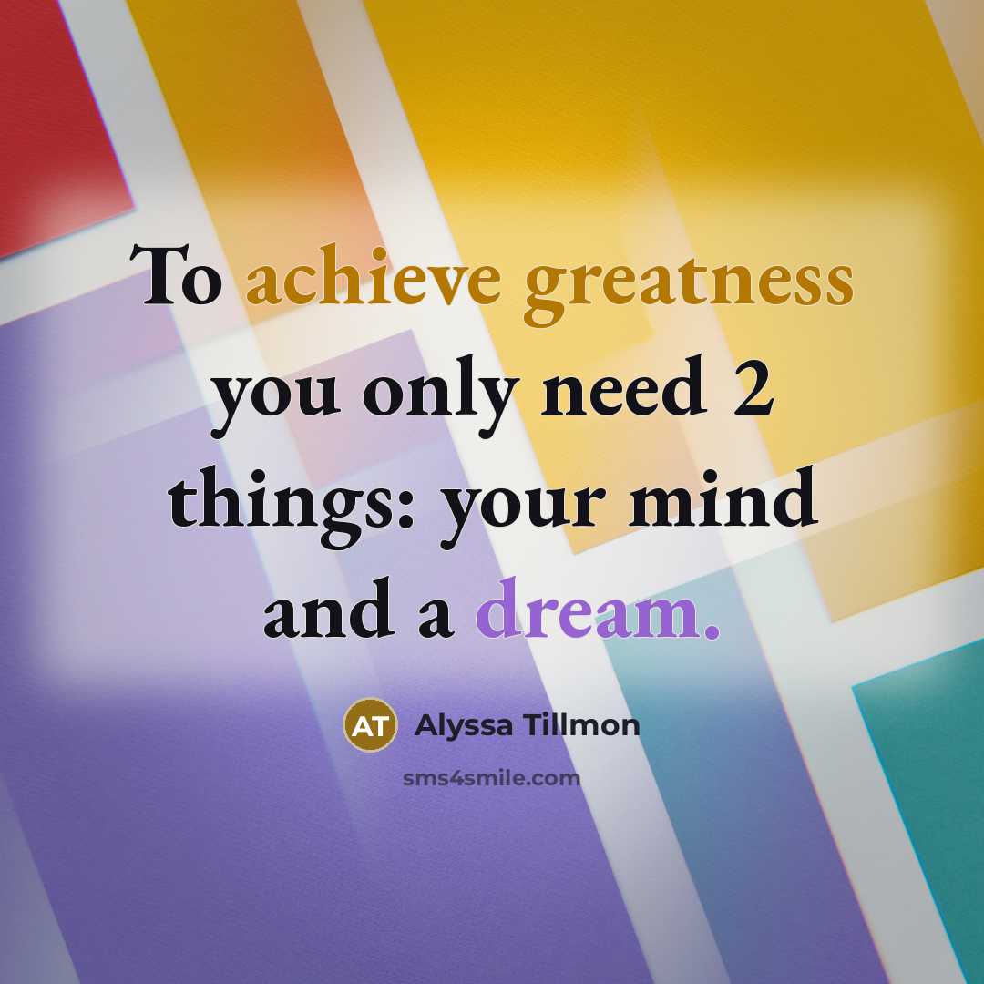 “To achieve greatness you only need 2 things: your mind and a dream.” quote by Alyssa Tillmon