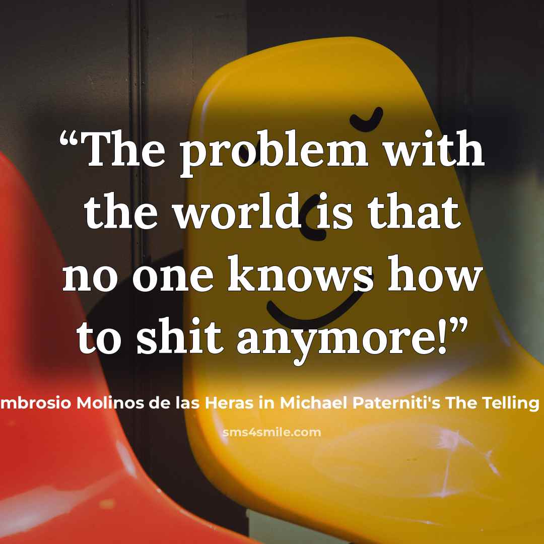 “The problem with the world is that no one knows how to shit anymore!” quote by Ambrosio Molinos de las Heras in Michael Paterniti's The Telling Room