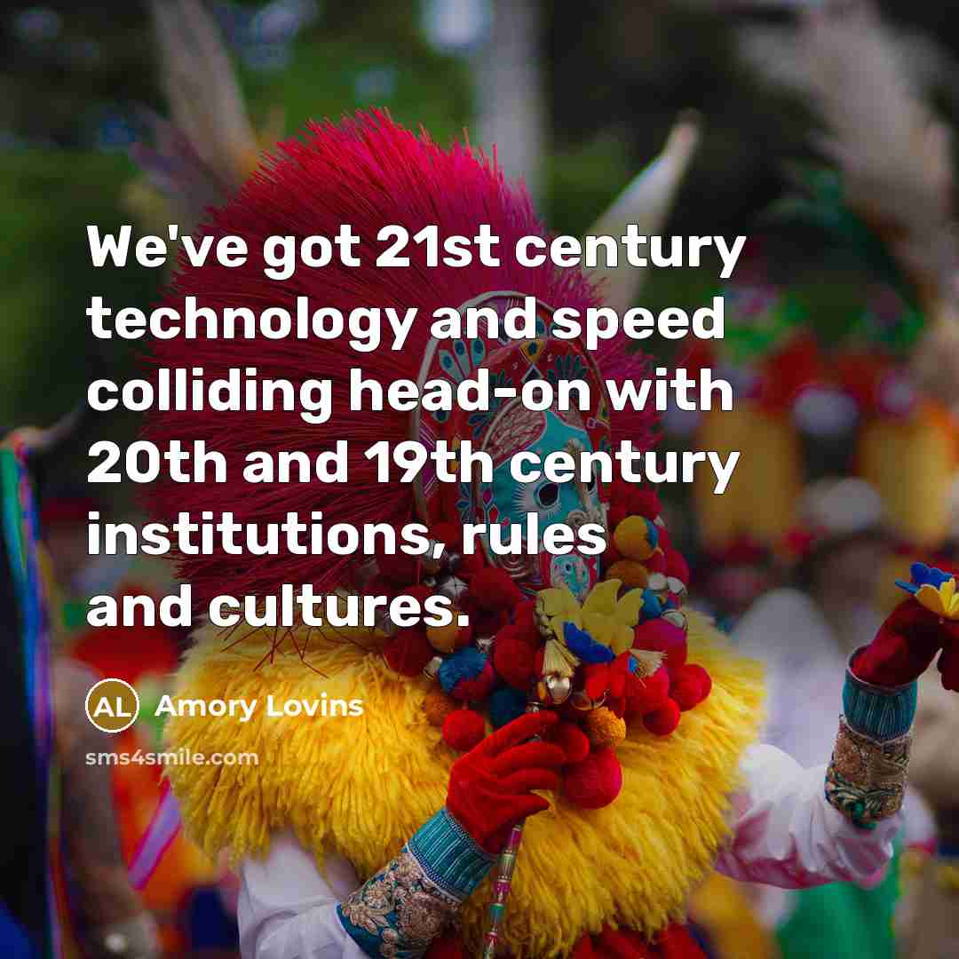 “We've got 21st century technology and speed colliding head-on with…” quote by Amory Lovins
