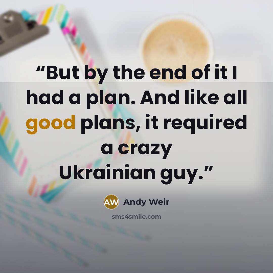 “But by the end of it I had a plan. And like all good plans, it required a crazy Ukrainian guy.” quote by Andy Weir