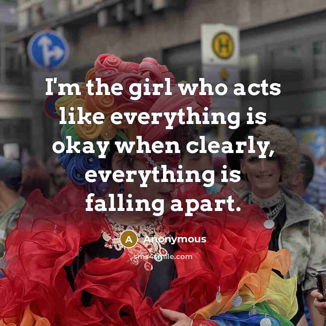 “I'm the girl who acts like everything is okay when…” quote by Anonymous