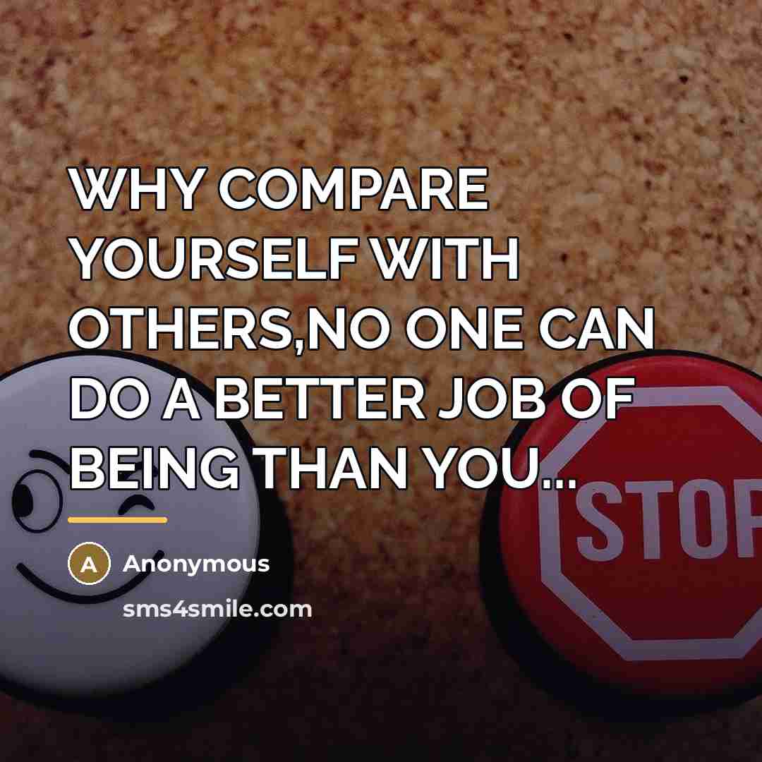 “WHY COMPARE YOURSELF WITH OTHERS,NO ONE CAN DO A BETTER…” quote by Anonymous