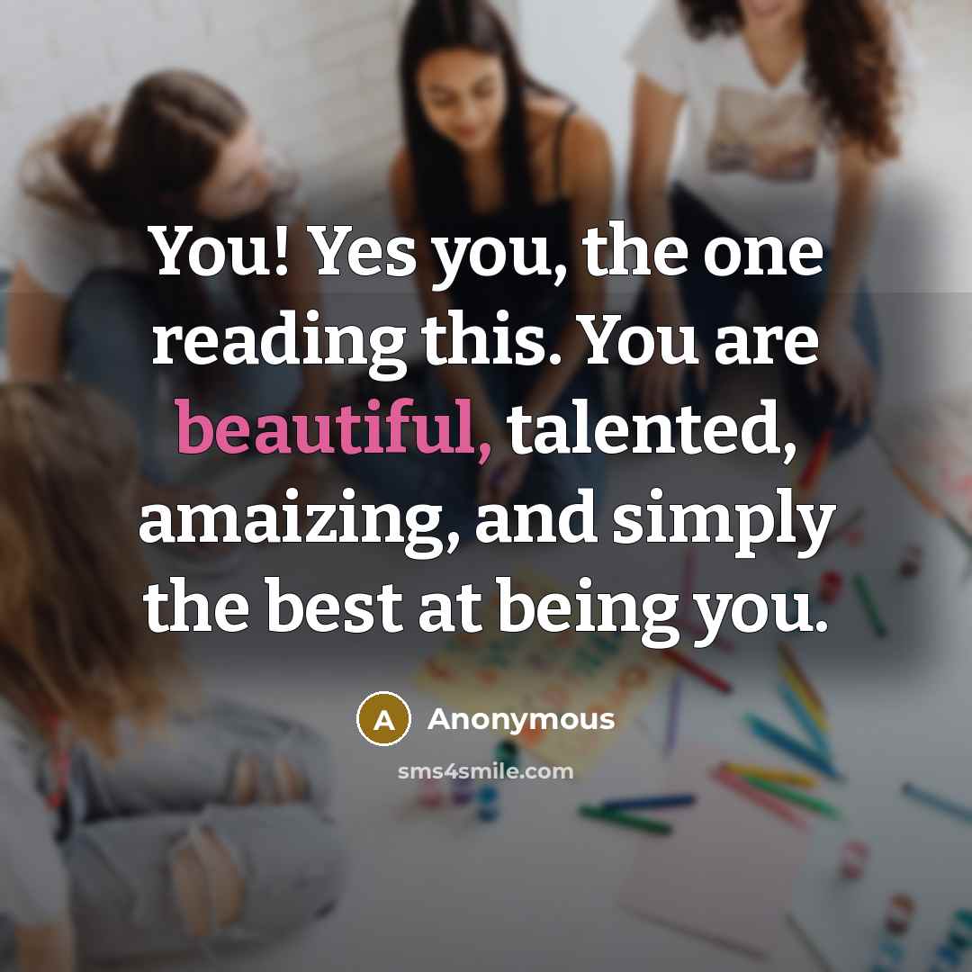 “You! Yes you, the one reading this. You are beautiful,…” quote by Anonymous