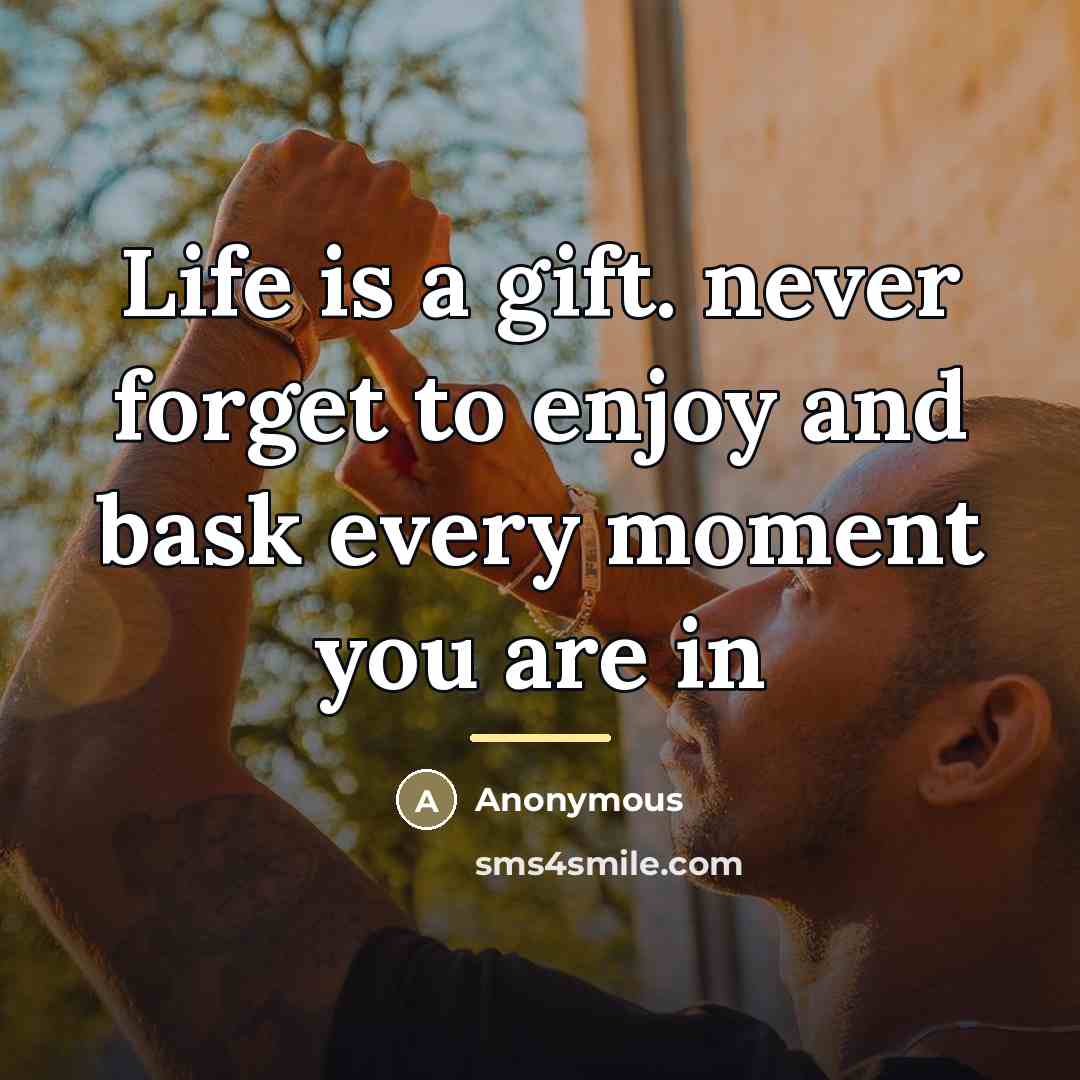 “Life is a gift. never forget to enjoy and bask…” quote by Anonymous