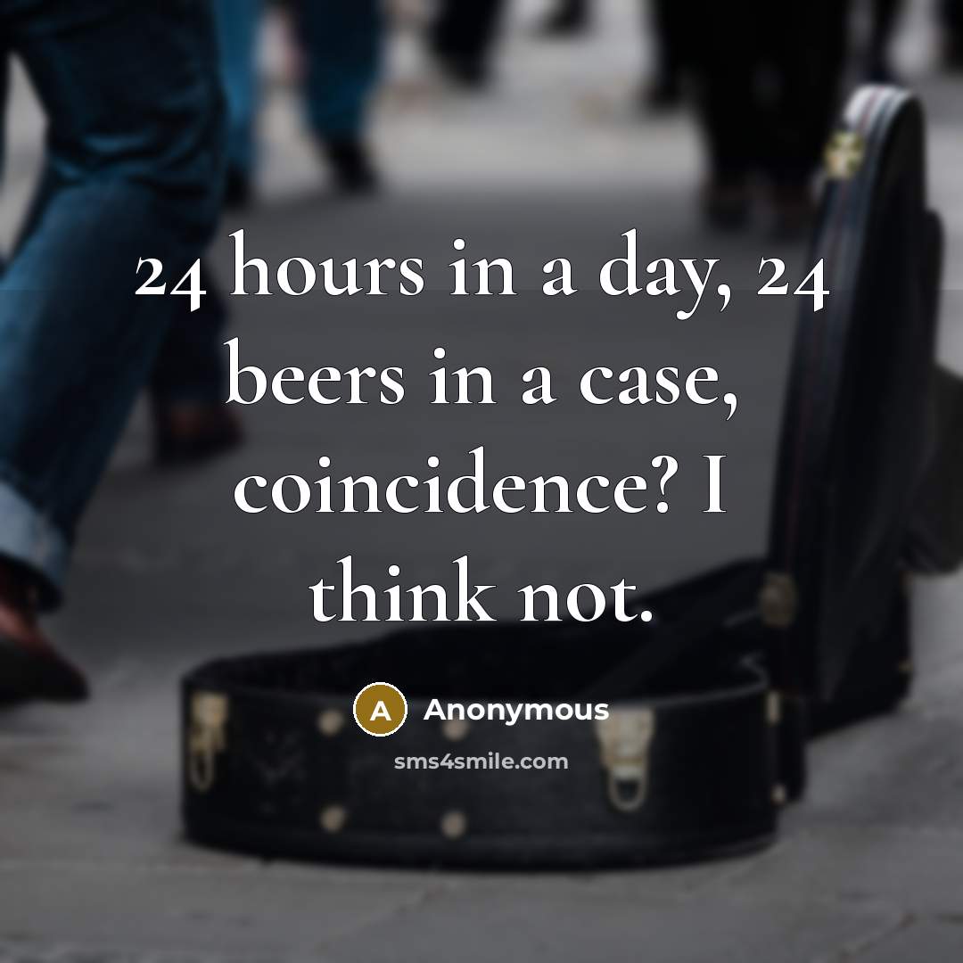 “24 hours in a day, 24 beers in a case,…” quote by Anonymous