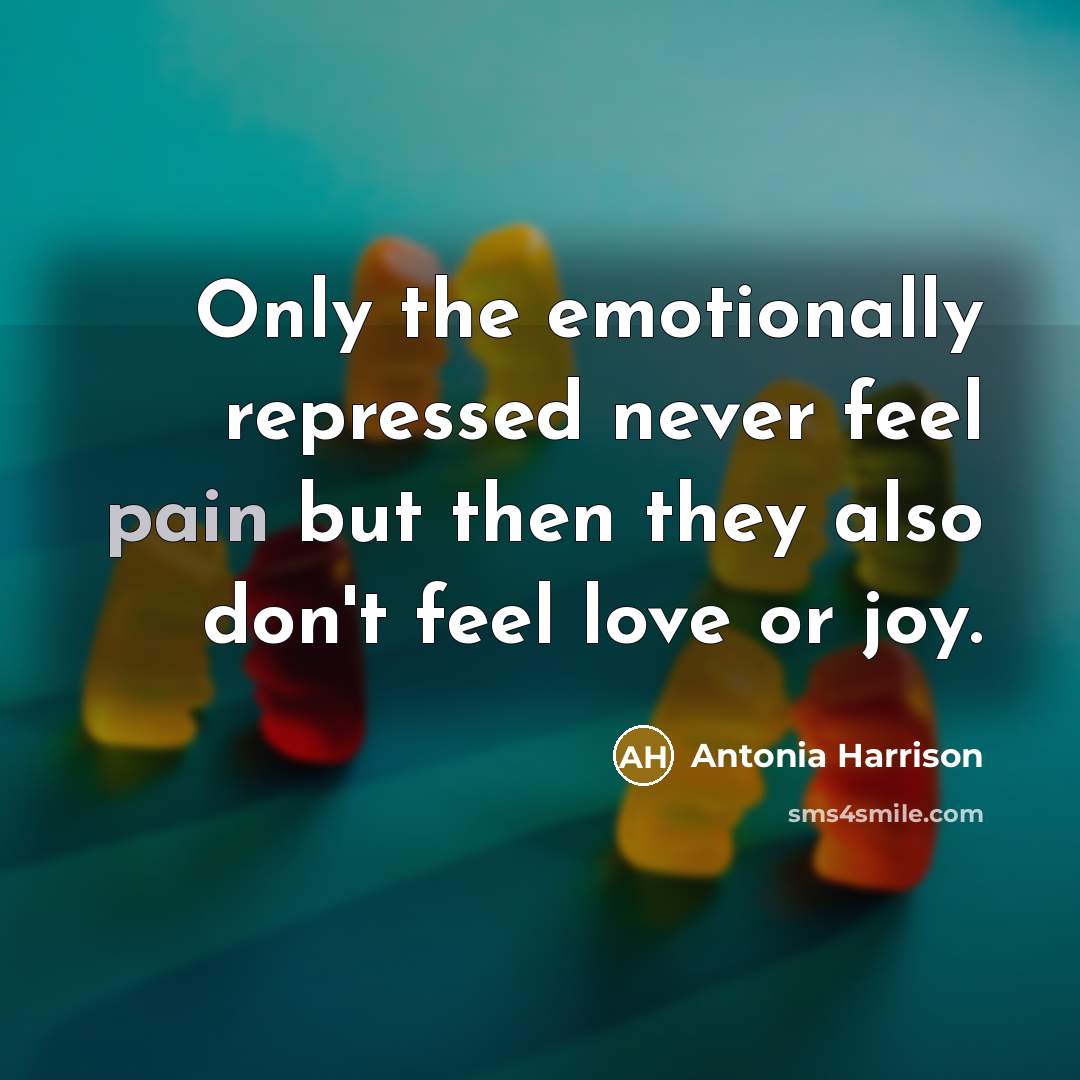 “Only the emotionally repressed never feel pain but then they…” quote by Antonia Harrison