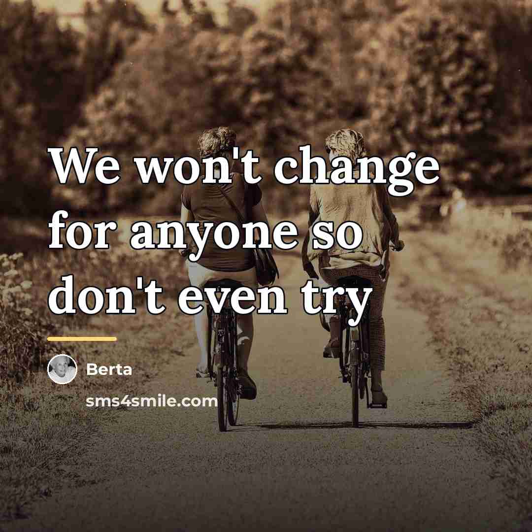 “We won't change for anyone so don't even try…” quote by Berta