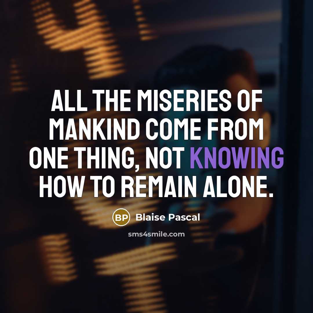 “All the miseries of mankind come from one thing, not…” quote by Blaise Pascal