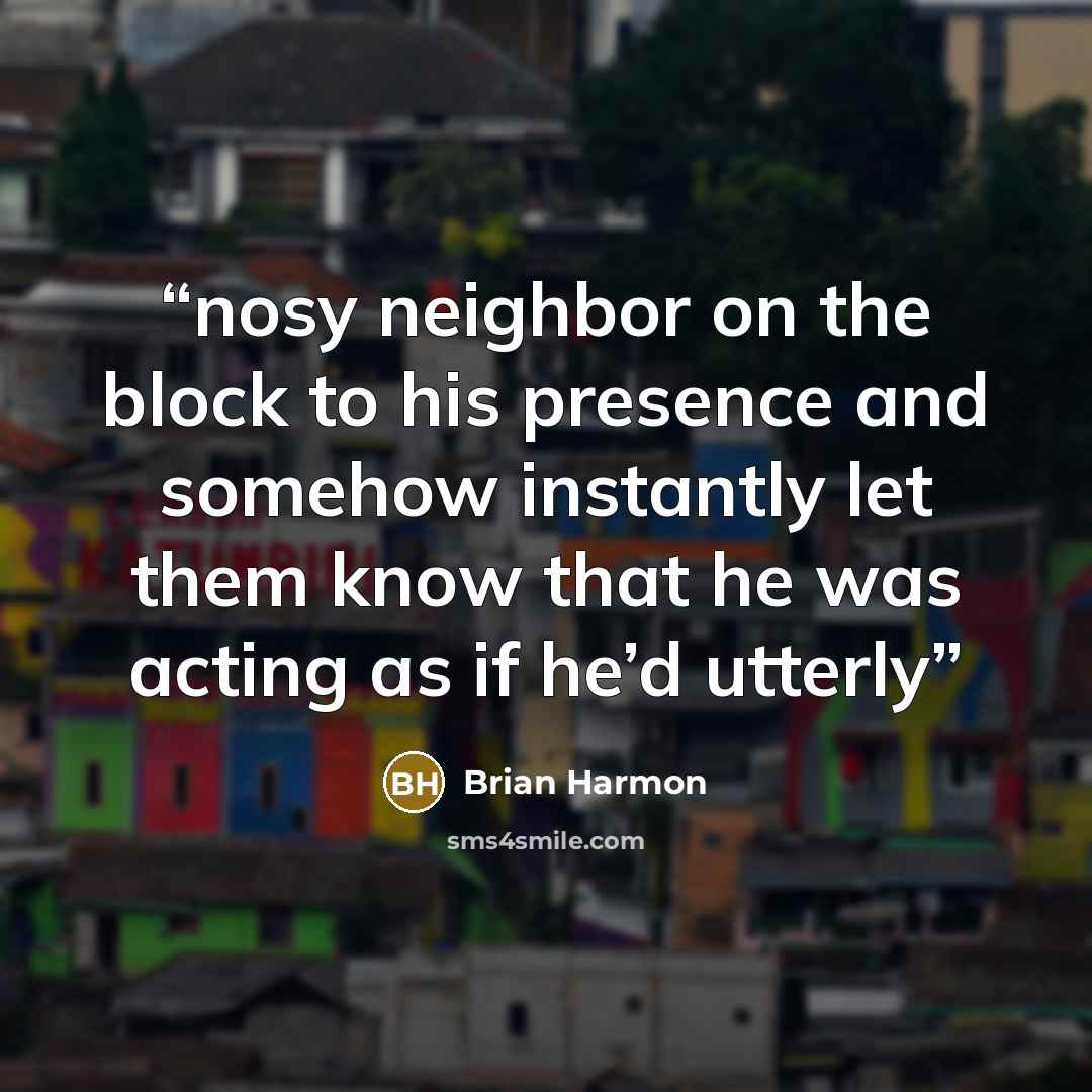 “nosy neighbor on the block to his presence and somehow instantly let them know that he was acting as if he’d utterly” quote by Brian Harmon
