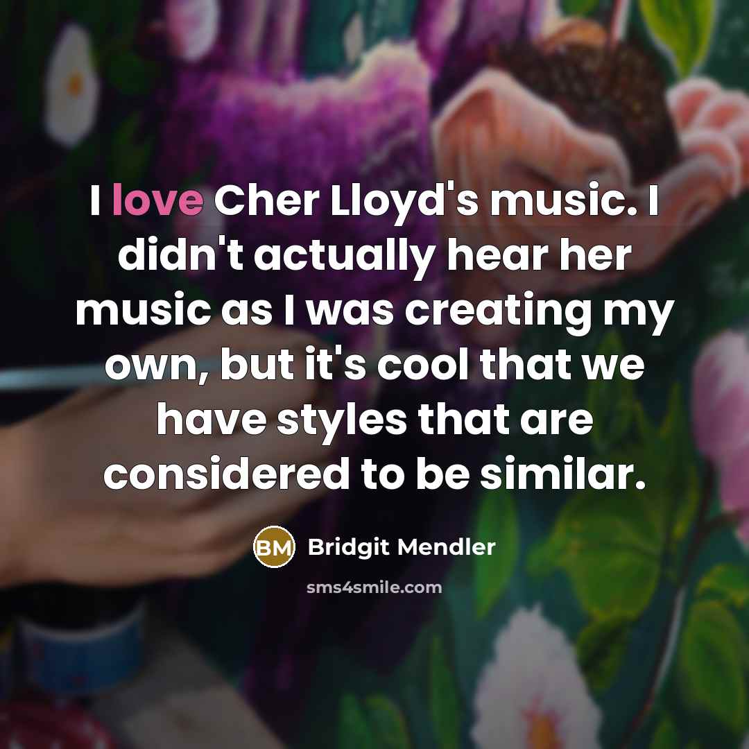 “I love Cher Lloyd's music. I didn't actually hear her music as I was creating my own, but it's cool that we have styles that are considered to be similar.” quote by Bridgit Mendler