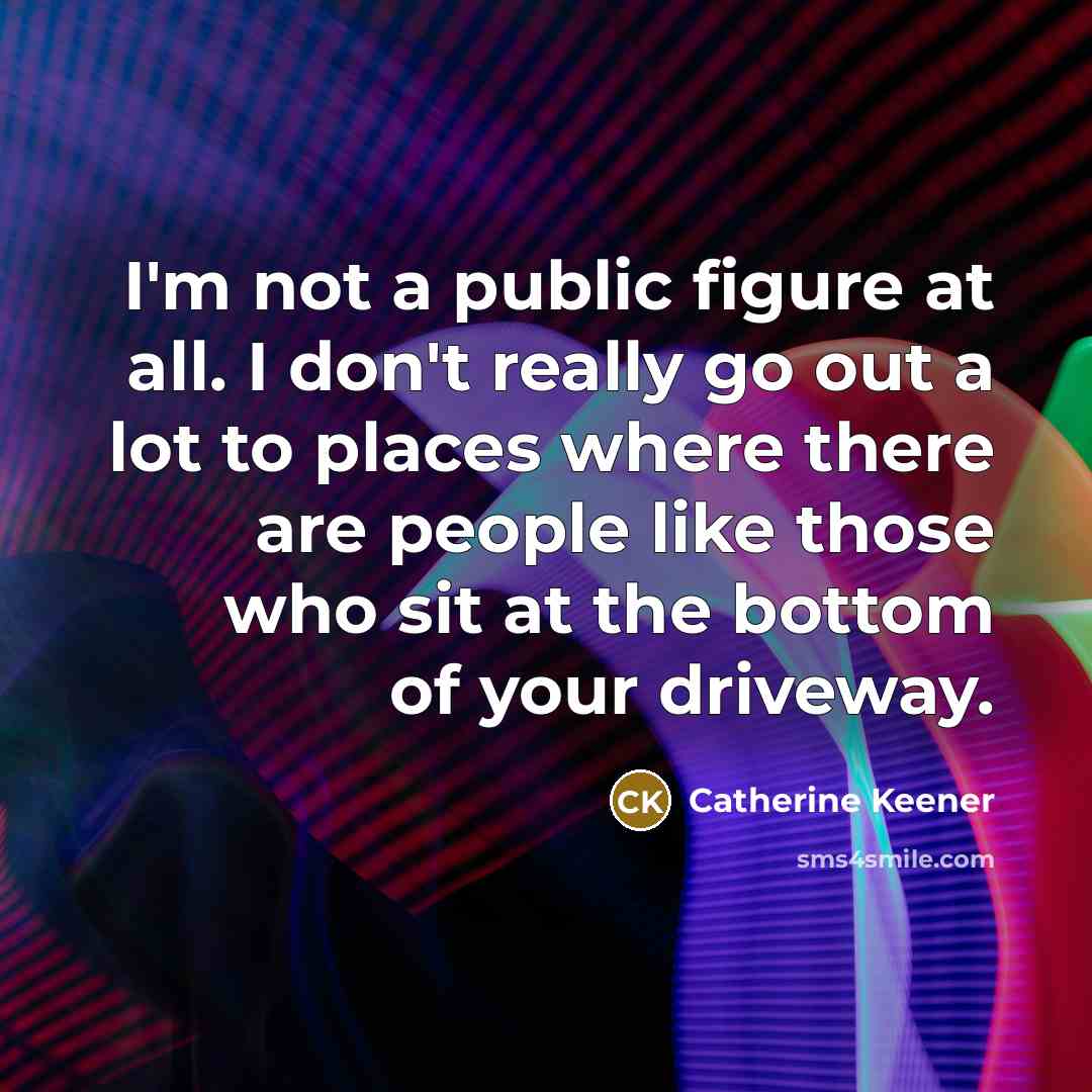 “I'm not a public figure at all. I don't really…” quote by Catherine Keener