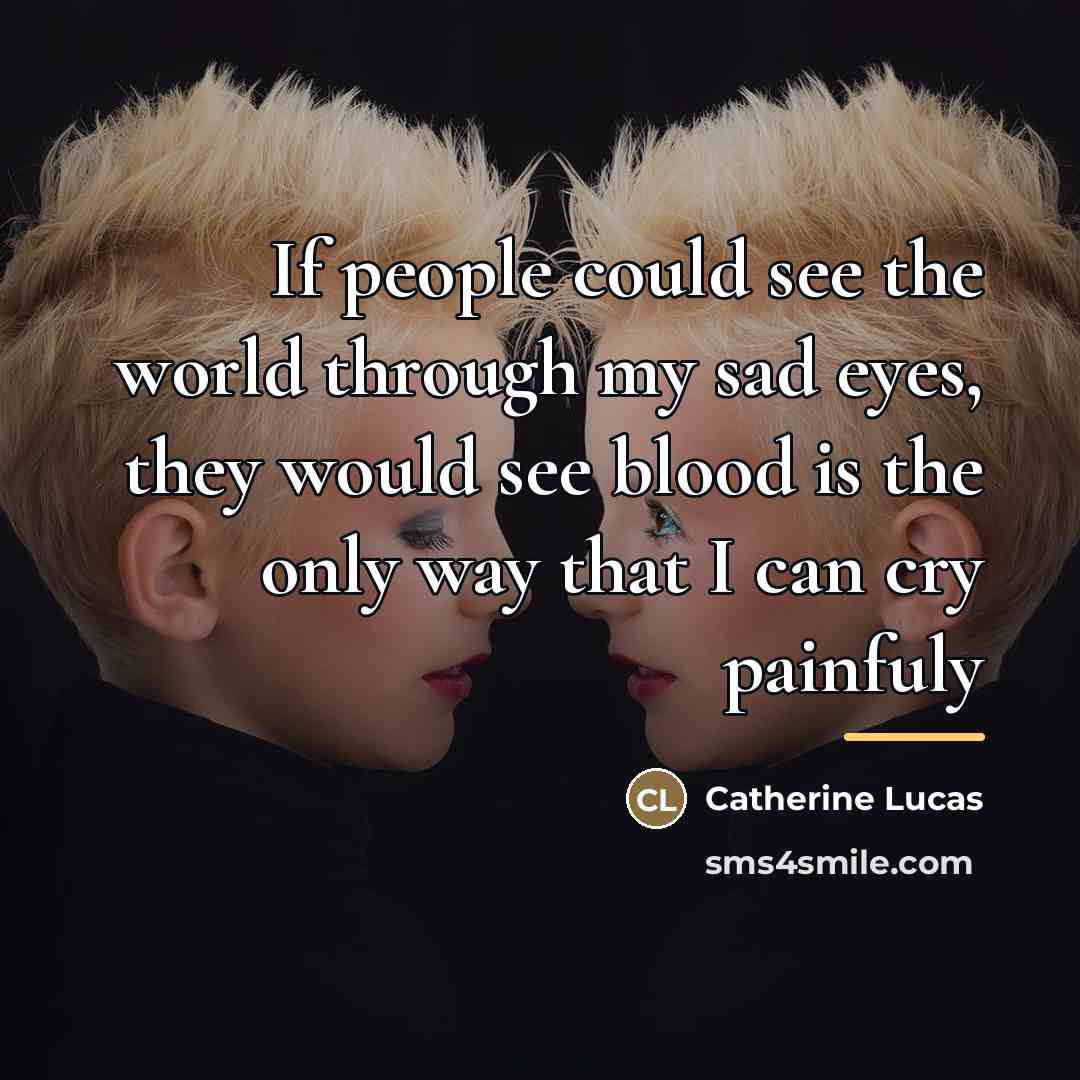 “If people could see the world through my sad eyes,…” quote by Catherine Lucas