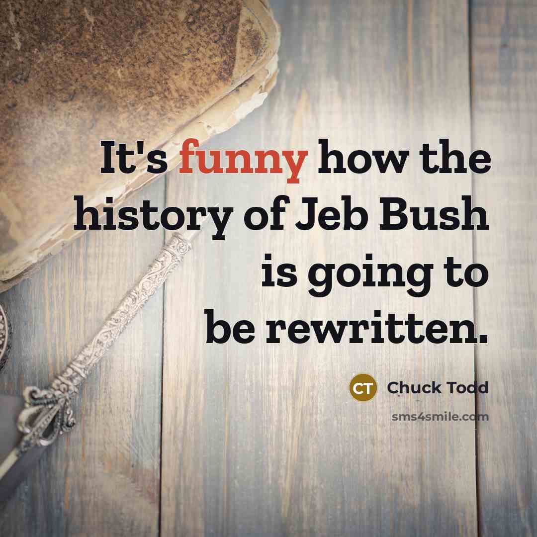“It's funny how the history of Jeb Bush is going…” quote by Chuck Todd
