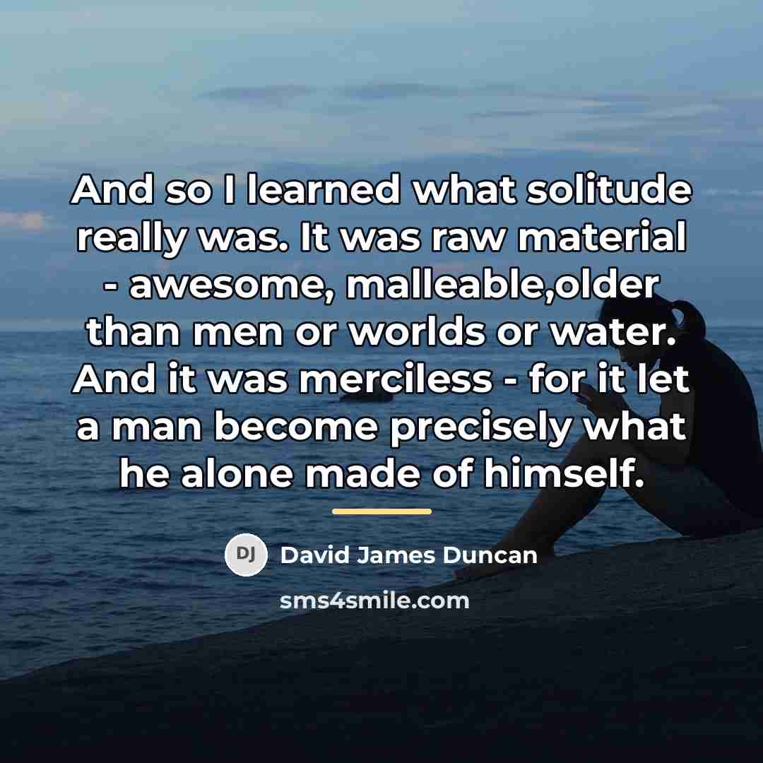 “And so I learned what solitude really was. It was…” quote by David James Duncan