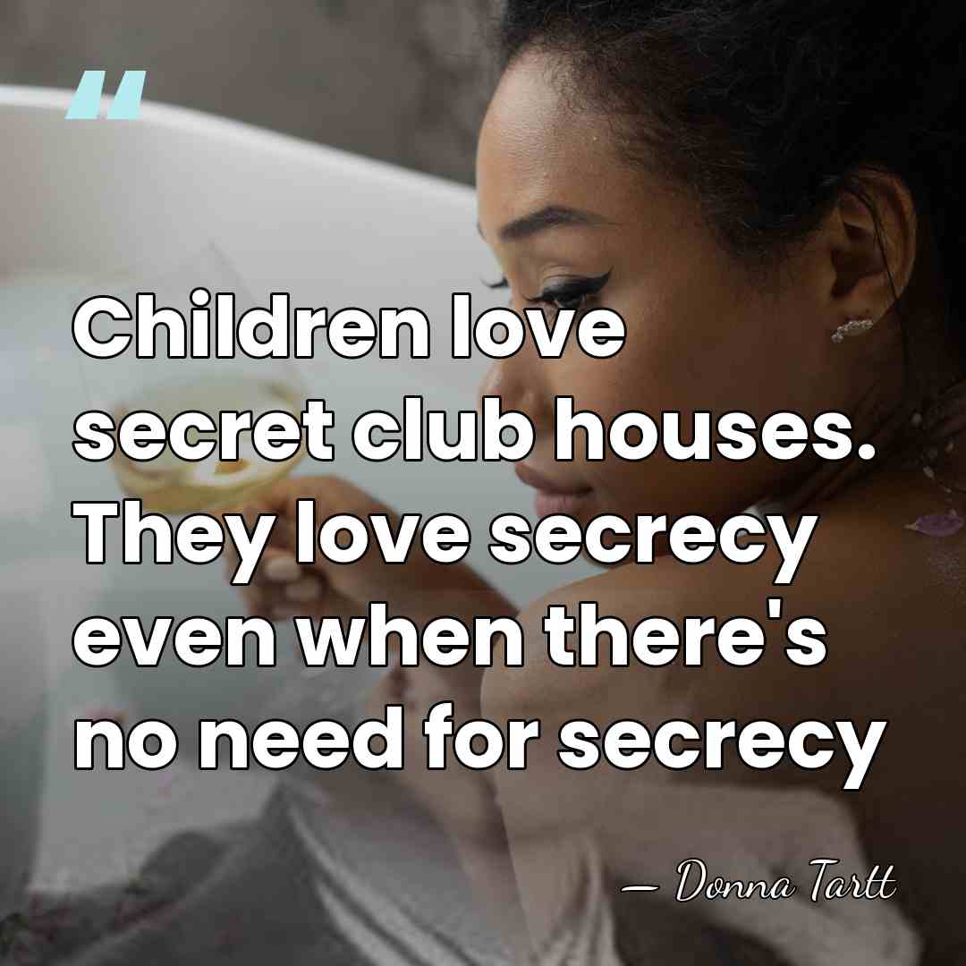 Children love secret club houses. They love secrecy even when there's no&hellip; - Donna Tartt