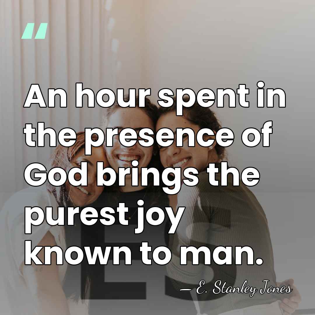 An hour spent in the presence of God brings the purest joy&hellip; - E. Stanley Jones