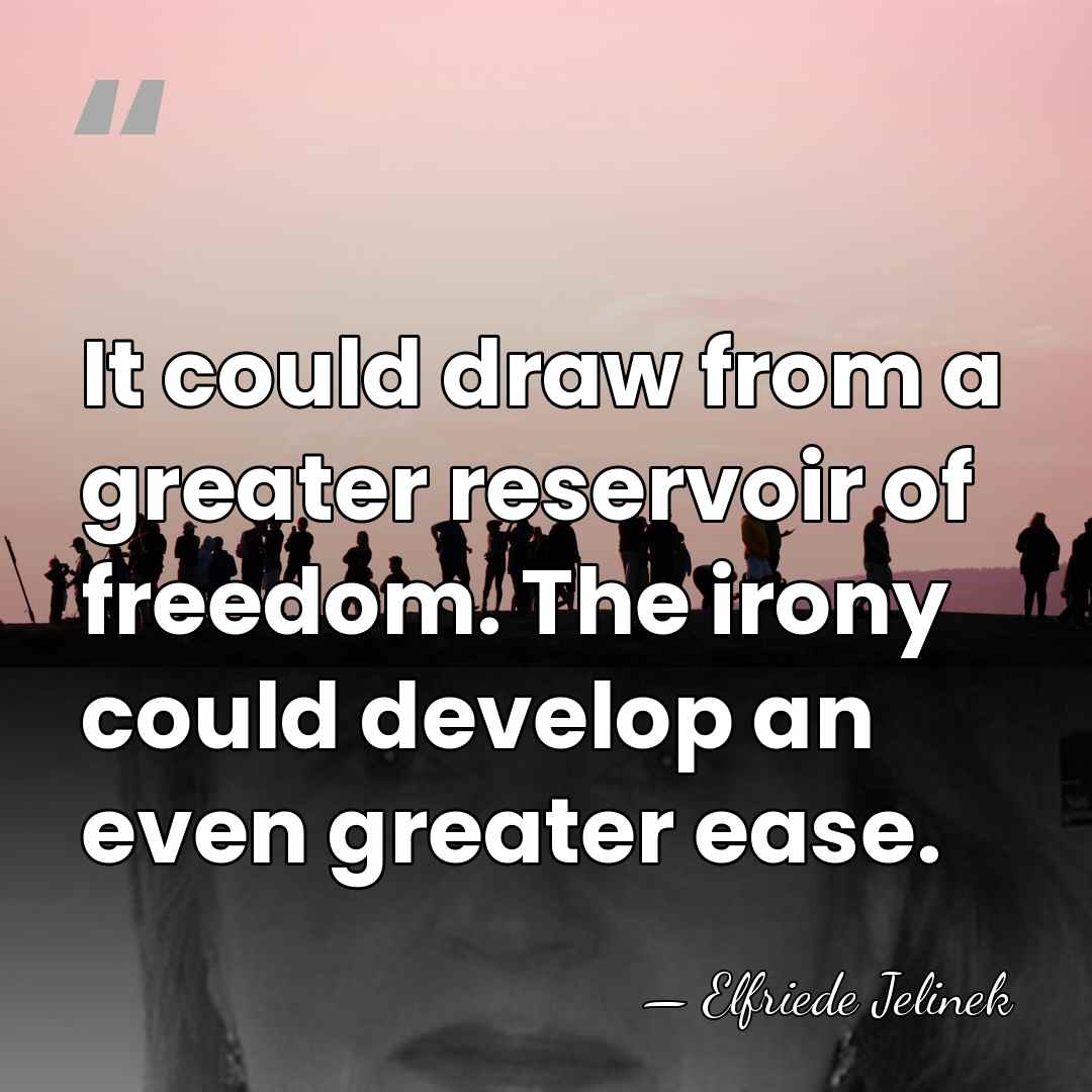 It could draw from a greater reservoir of freedom. The irony could&hellip; - Elfriede Jelinek