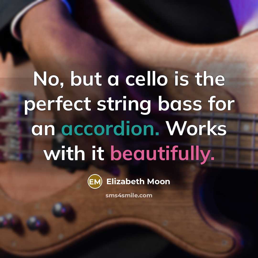 “No, but a cello is the perfect string bass for an accordion. Works with it beautifully.” quote by Elizabeth Moon