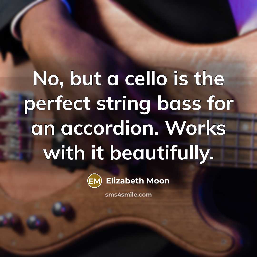 “No, but a cello is the perfect string bass for…” quote by Elizabeth Moon