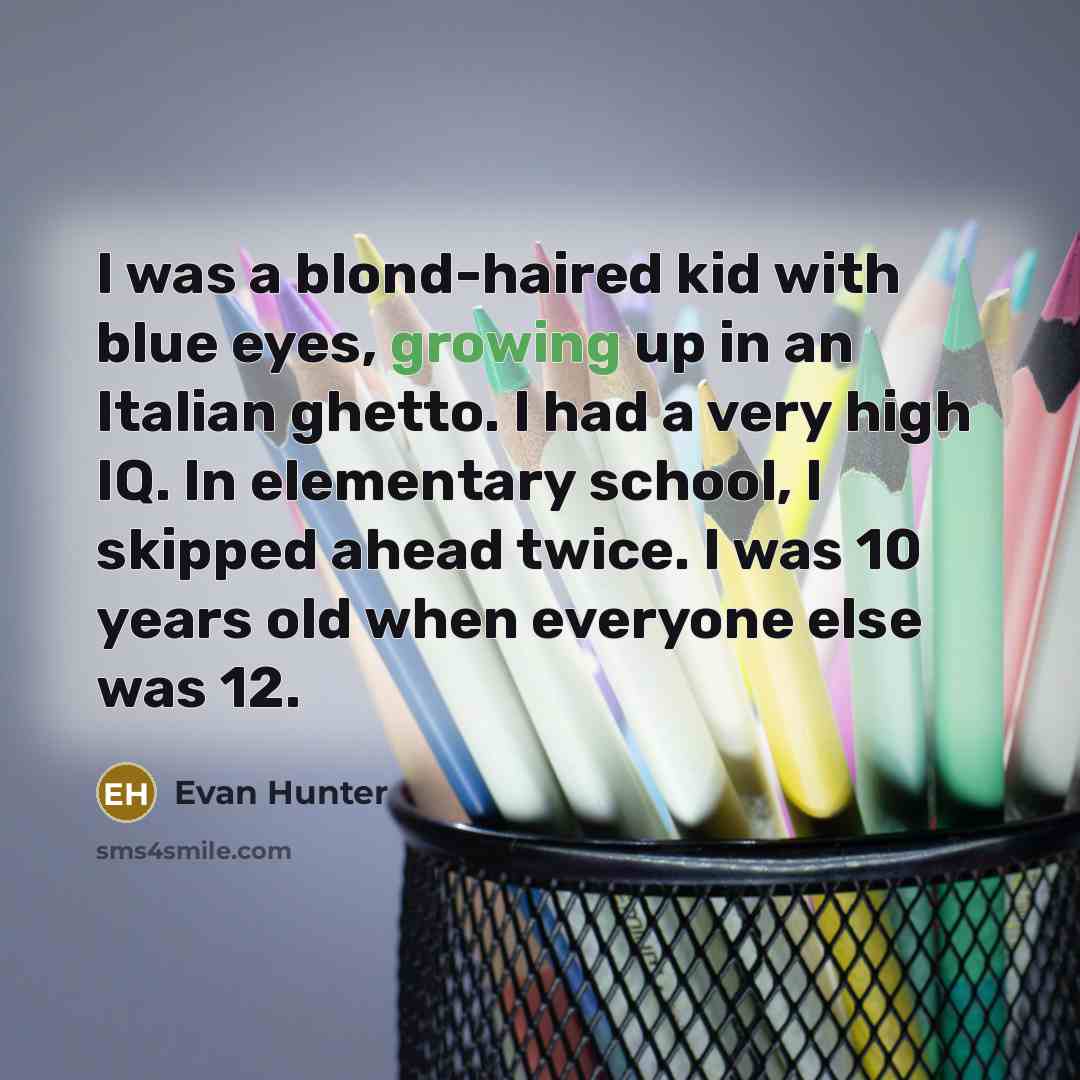 “I was a blond-haired kid with blue eyes, growing up in an Italian ghetto. I had a very high IQ. In elementary school, I skipped ahead twice. I was 10 years old when everyone else was 12.” quote by Evan Hunter