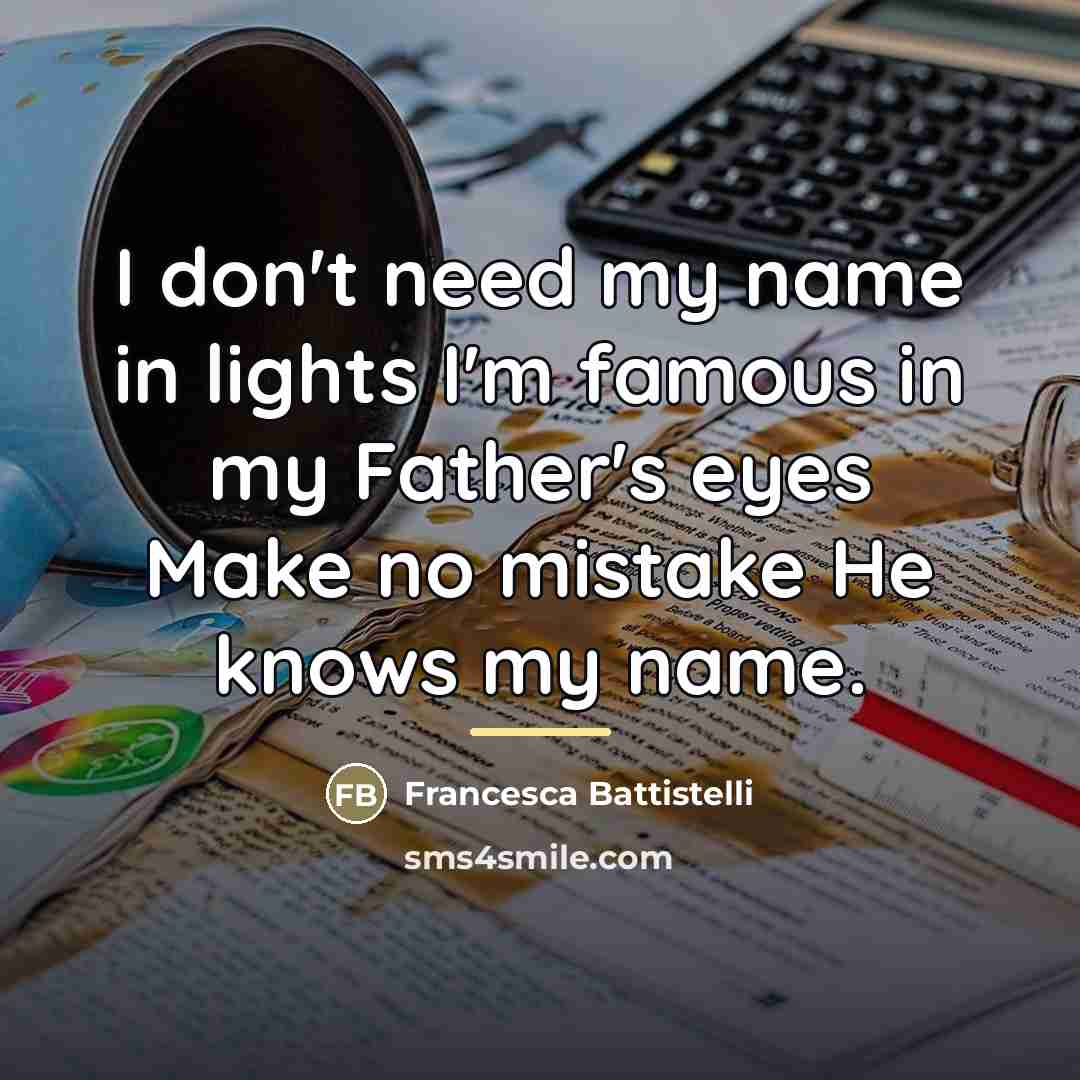 “I don't need my name in lights I'm famous in…” quote by Francesca Battistelli
