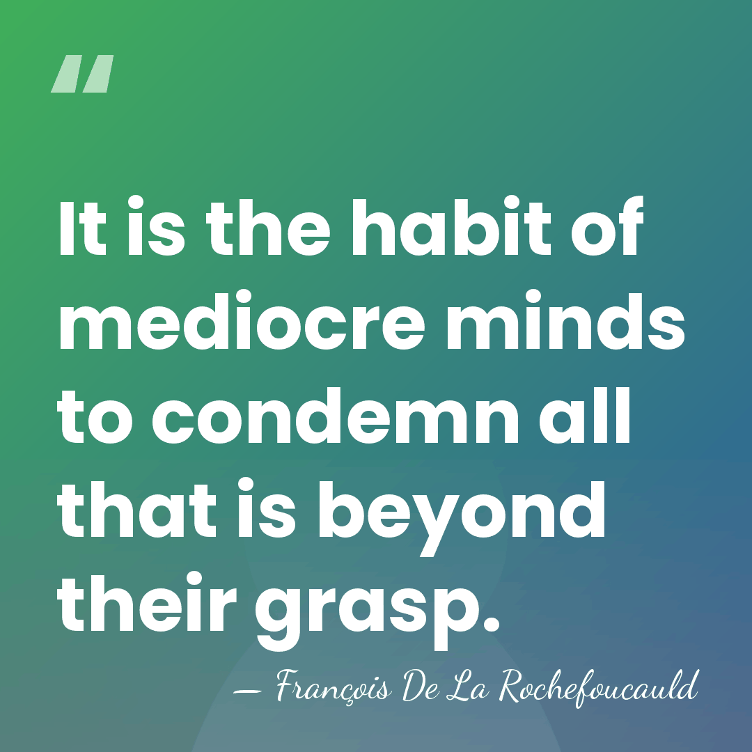 It is the habit of mediocre minds to condemn all that is&hellip; - Francois de La Rochefoucauld