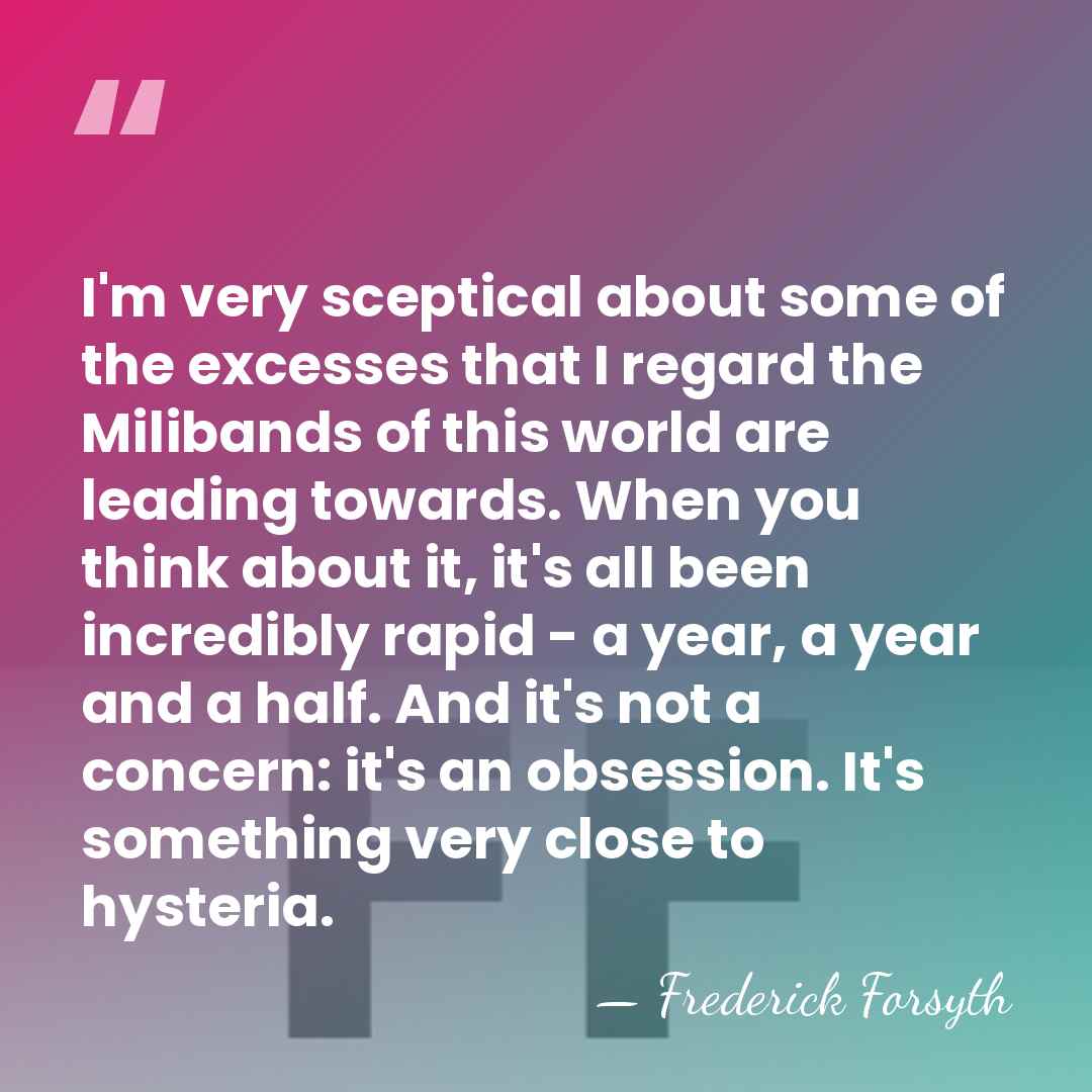 I'm very sceptical about some of the excesses that I regard the&hellip; - Frederick Forsyth