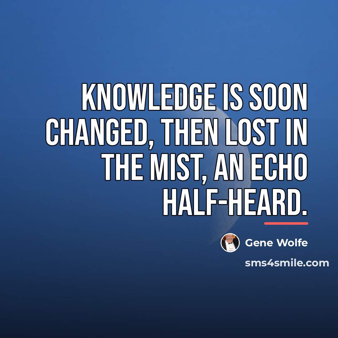 “Knowledge is soon changed, then lost in the mist, an…” quote by Gene Wolfe