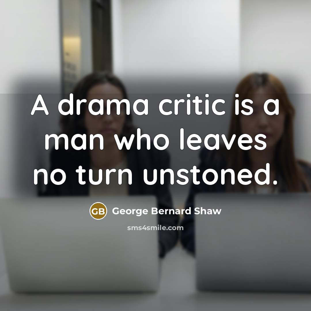 “A drama critic is a man who leaves no turn…” quote by George Bernard Shaw