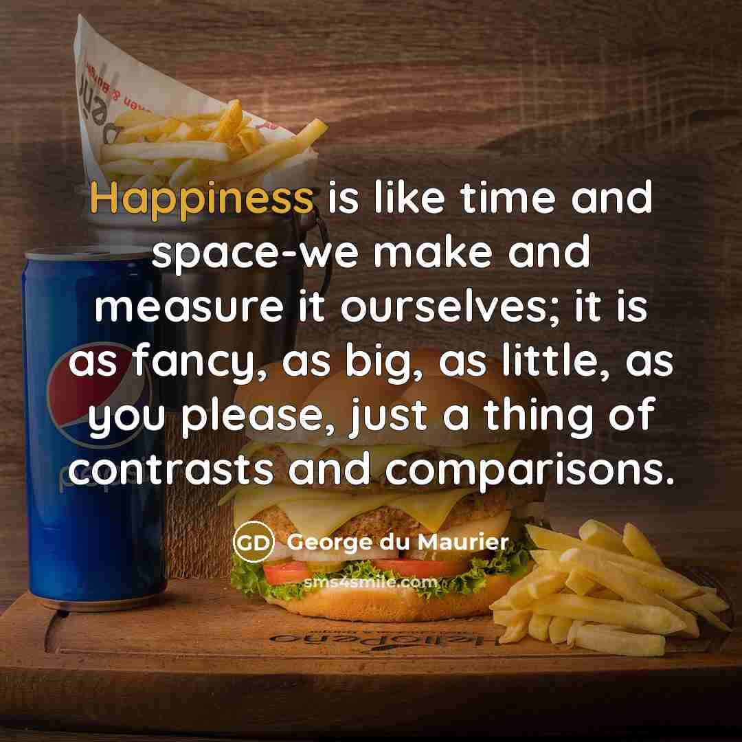 “Happiness is like time and space-we make and measure it…” quote by George du Maurier