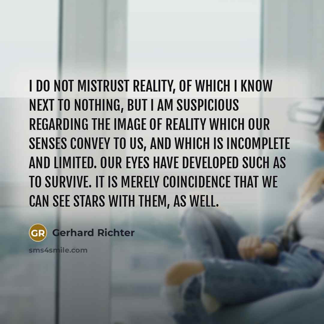 “I do not mistrust reality, of which I know next…” quote by Gerhard Richter