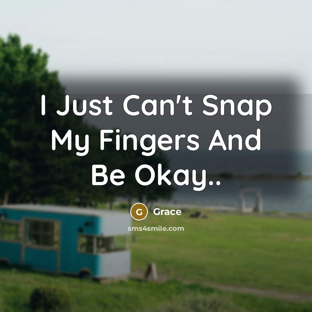 “I Just Can't Snap My Fingers And Be Okay..…” quote by Grace