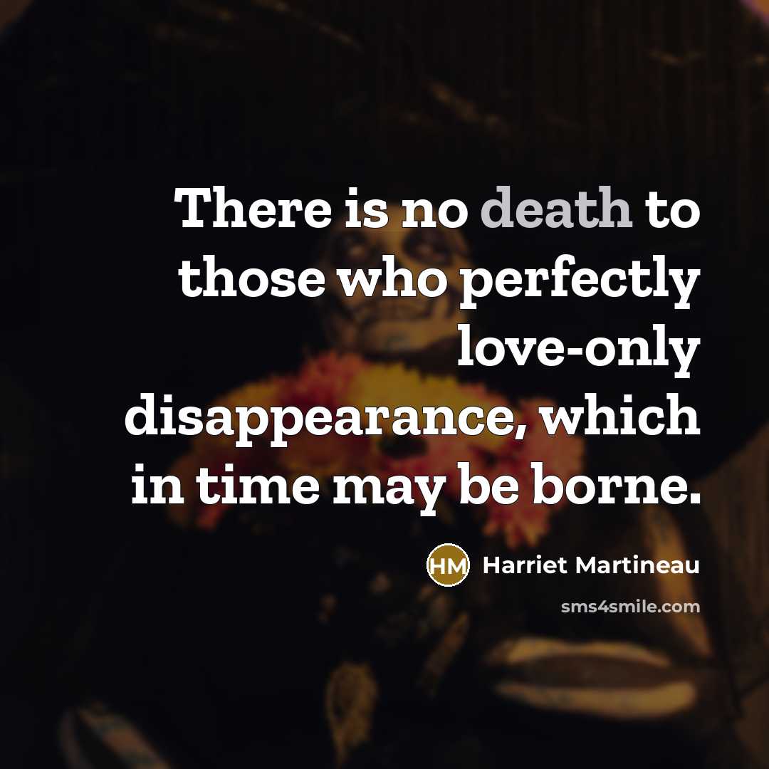 “There is no death to those who perfectly love-only disappearance,…” quote by Harriet Martineau
