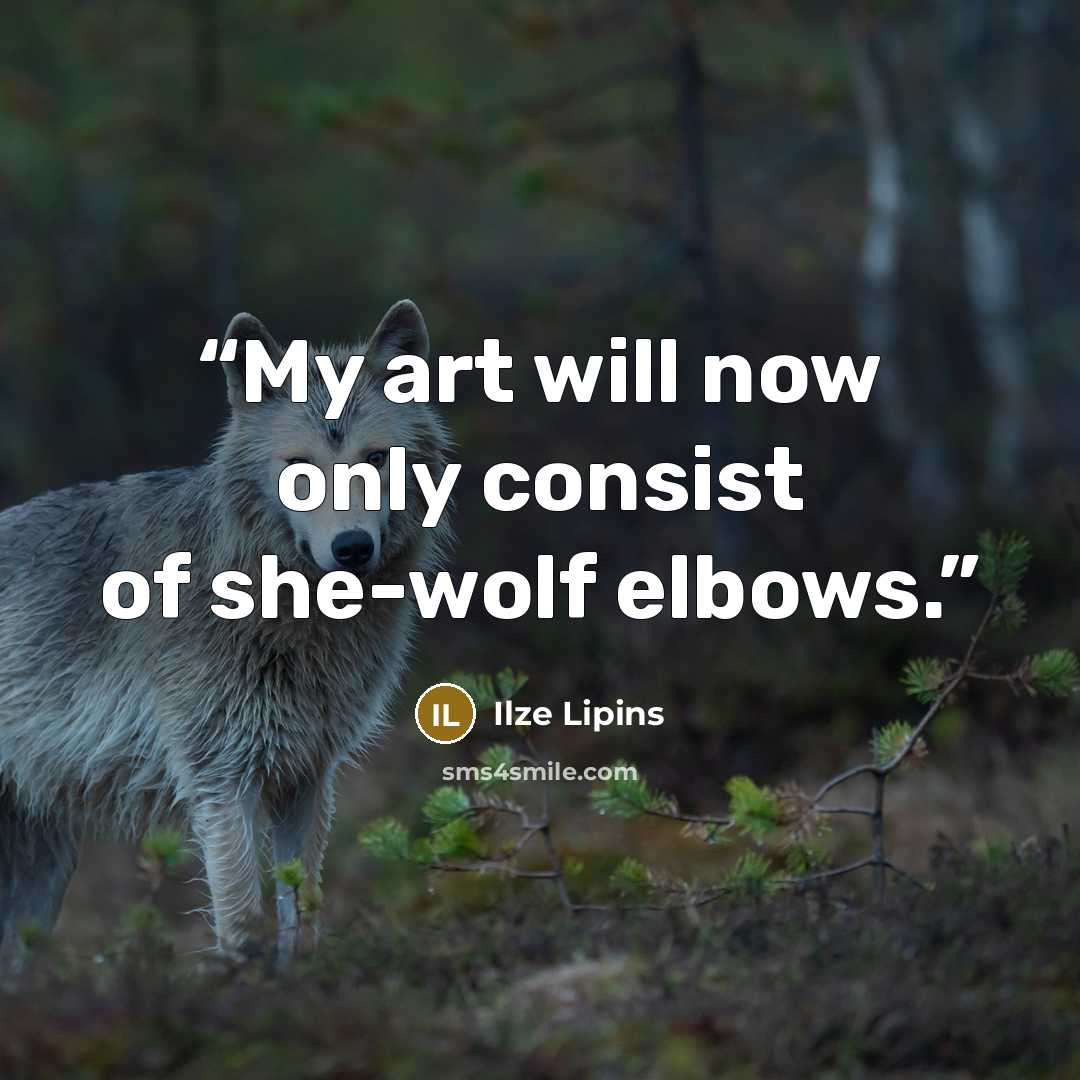 “My art will now only consist of she-wolf elbows.” quote by Ilze Lipins