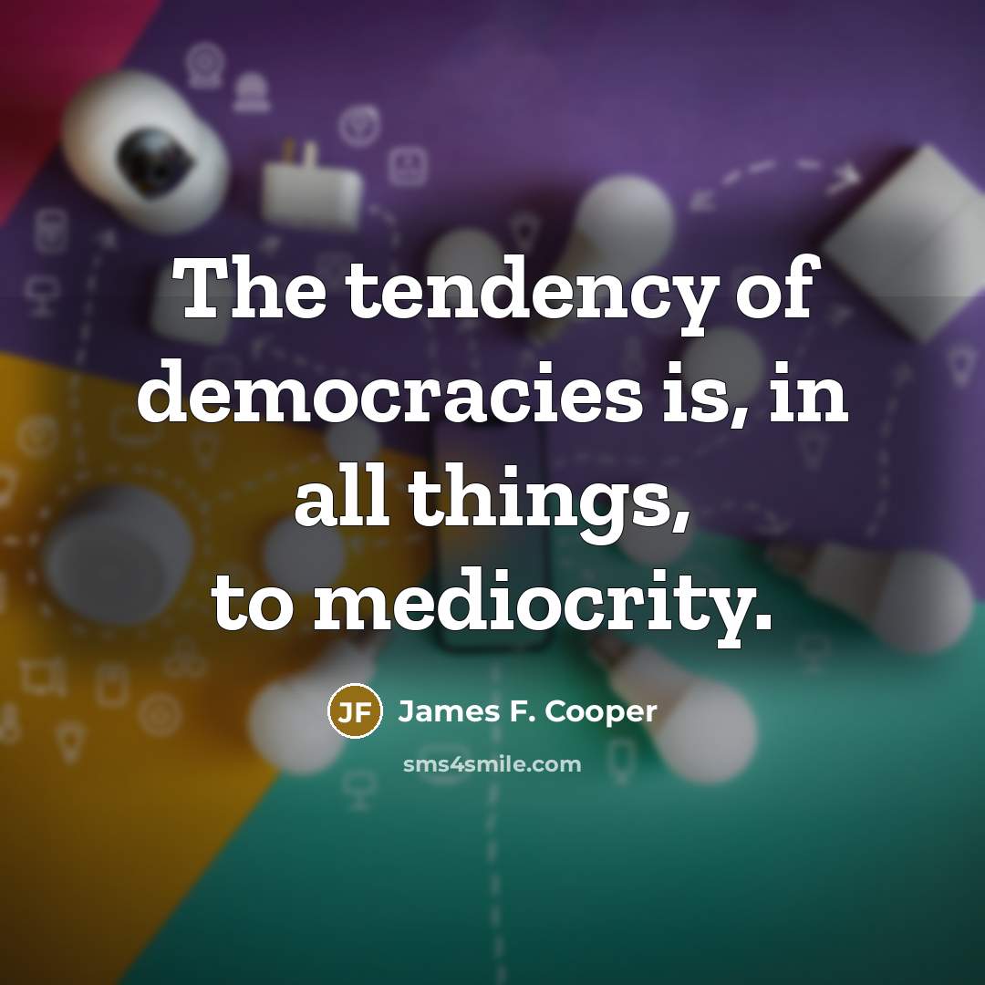 “The tendency of democracies is, in all things, to mediocrity.…” quote by James F. Cooper